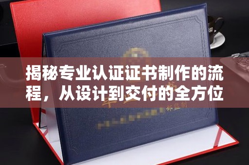 和布克赛尔揭秘专业认证证书制作的流程，从设计到交付的全方位指南
